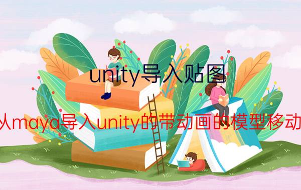 unity导入贴图 为什么我从maya导入unity的带动画的模型移动不了位置？